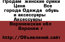 Продам  женские сумки › Цена ­ 1 000 - Все города Одежда, обувь и аксессуары » Аксессуары   . Воронежская обл.,Воронеж г.